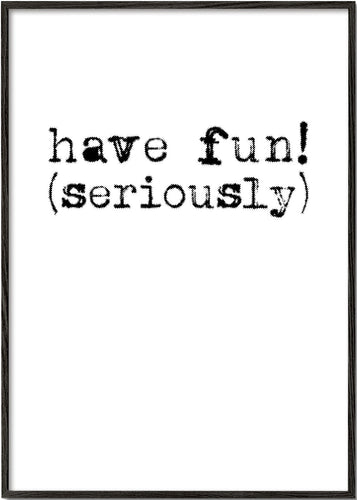 Have fun! (seriously)