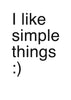 I like simple things